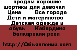 продам хорошие шортики для девочки  › Цена ­ 7 - Все города Дети и материнство » Детская одежда и обувь   . Кабардино-Балкарская респ.